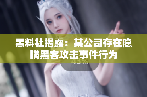 黑料社揭露：某公司存在隐瞒黑客攻击事件行为