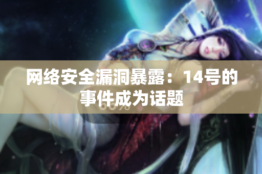网络安全漏洞暴露：14号的事件成为话题