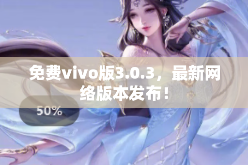 免费vivo版3.0.3，最新网络版本发布！