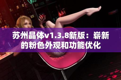 苏州晶体v1.3.8新版：崭新的粉色外观和功能优化