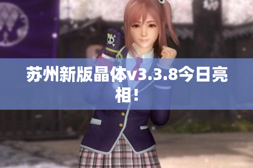 苏州新版晶体v3.3.8今日亮相！