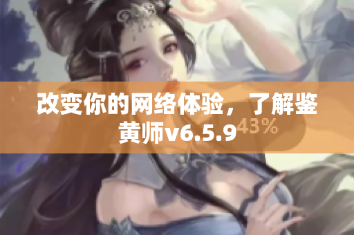 改变你的网络体验，了解鉴黄师v6.5.9