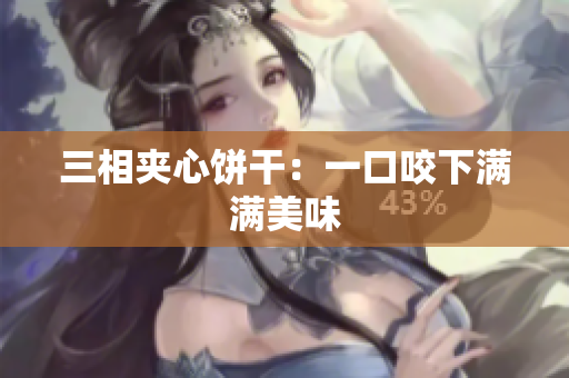 三相夹心饼干：一口咬下满满美味