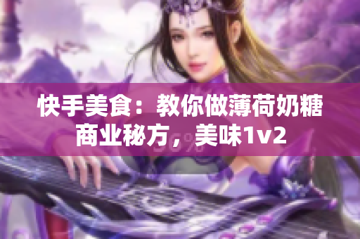 快手美食：教你做薄荷奶糖商业秘方，美味1v2