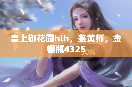皇上御花园hlh，鉴黄师，金银瓶4325
