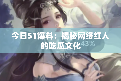 今日51爆料：揭秘网络红人的吃瓜文化