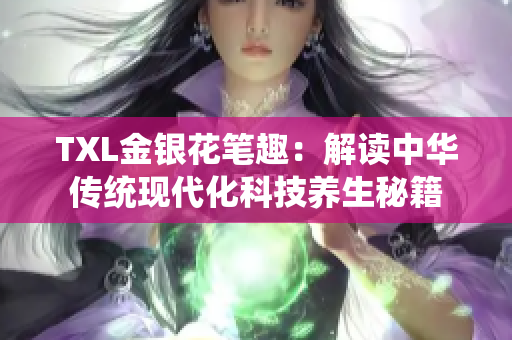 TXL金银花笔趣：解读中华传统现代化科技养生秘籍