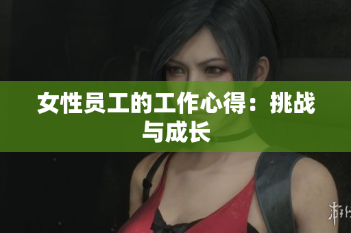 女性员工的工作心得：挑战与成长