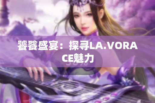 饕餮盛宴：探寻LA.VORACE魅力