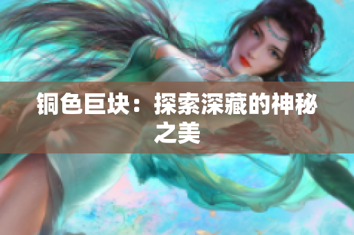 铜色巨块：探索深藏的神秘之美