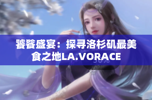 饕餮盛宴：探寻洛杉矶最美食之地LA.VORACE