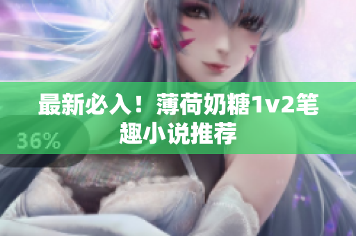 最新必入！薄荷奶糖1v2笔趣小说推荐