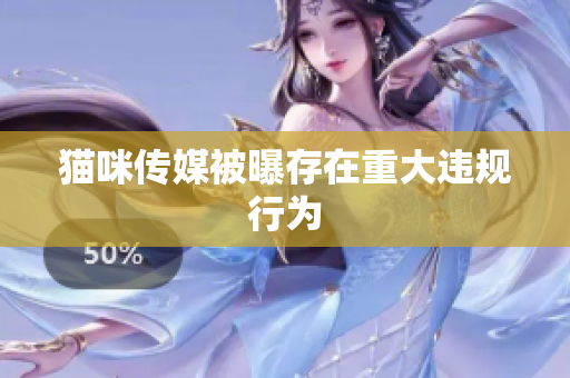 猫咪传媒被曝存在重大违规行为