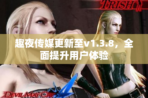 趣夜传媒更新至v1.3.8，全面提升用户体验
