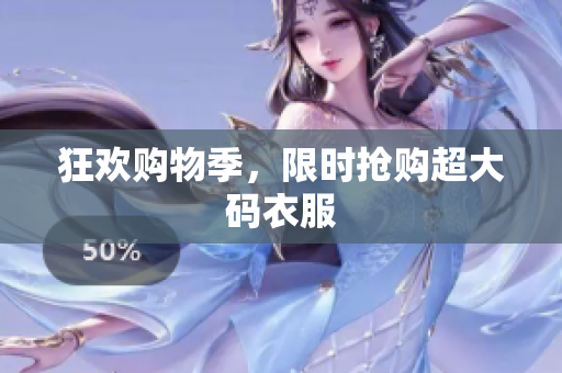 狂欢购物季，限时抢购超大码衣服