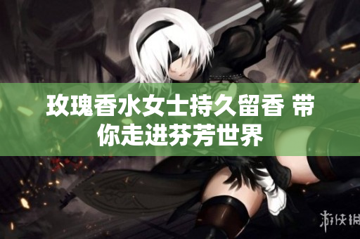 玫瑰香水女士持久留香 带你走进芬芳世界