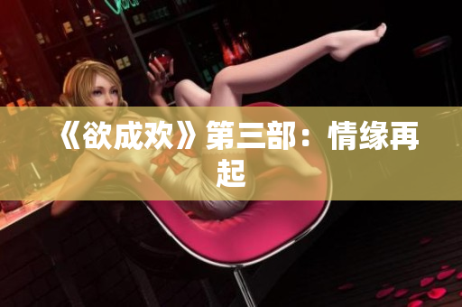 《欲成欢》第三部：情缘再起