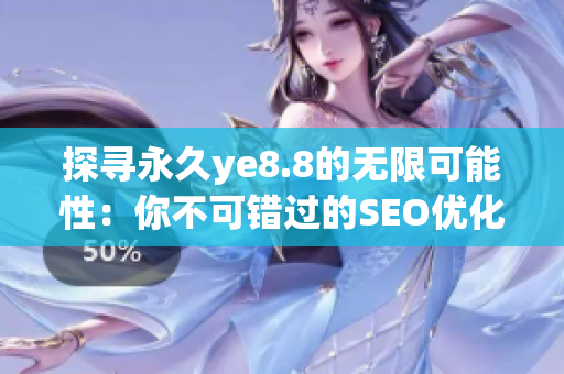 探寻永久ye8.8的无限可能性：你不可错过的SEO优化技巧