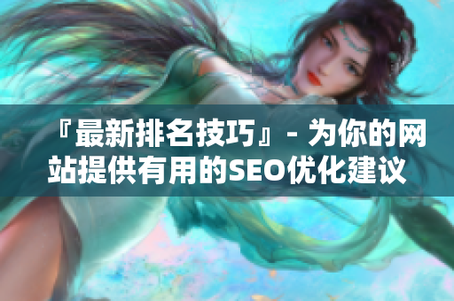 『最新排名技巧』- 为你的网站提供有用的SEO优化建议