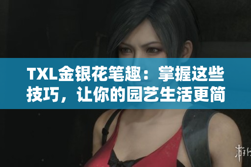TXL金银花笔趣：掌握这些技巧，让你的园艺生活更简单