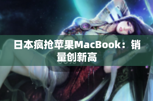 日本疯抢苹果MacBook：销量创新高