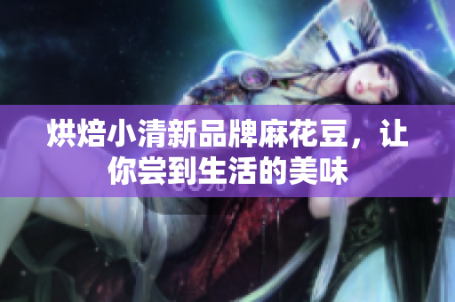 烘焙小清新品牌麻花豆，让你尝到生活的美味