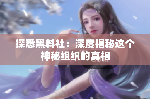 探悉黑料社：深度揭秘这个神秘组织的真相