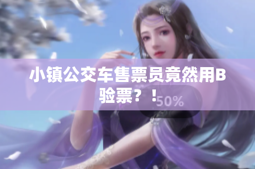 小镇公交车售票员竟然用B验票？！