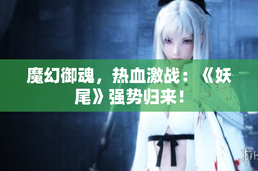 魔幻御魂，热血激战：《妖尾》强势归来！