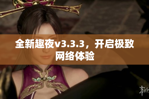 全新趣夜v3.3.3，开启极致网络体验
