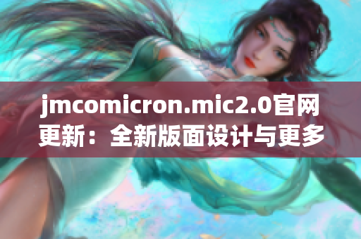 jmcomicron.mic2.0官网更新：全新版面设计与更多资源！