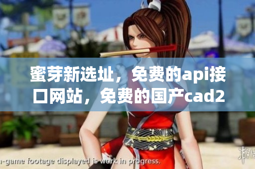 蜜芽新选址，免费的api接口网站，免费的国产cad234