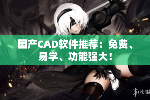 国产CAD软件推荐：免费、易学、功能强大！