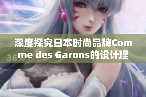深度探究日本时尚品牌Comme des Garons的设计理念