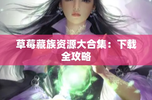 草莓藏族资源大合集：下载全攻略