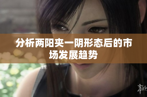 分析两阳夹一阴形态后的市场发展趋势