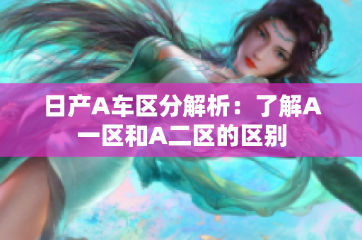 日产A车区分解析：了解A一区和A二区的区别