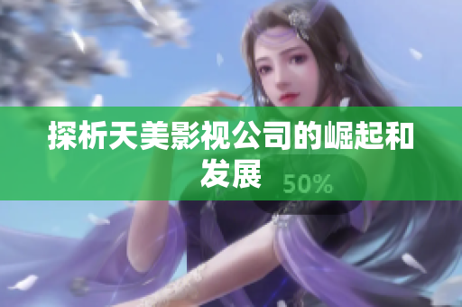探析天美影视公司的崛起和发展