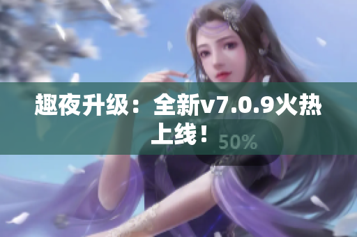 趣夜升级：全新v7.0.9火热上线！