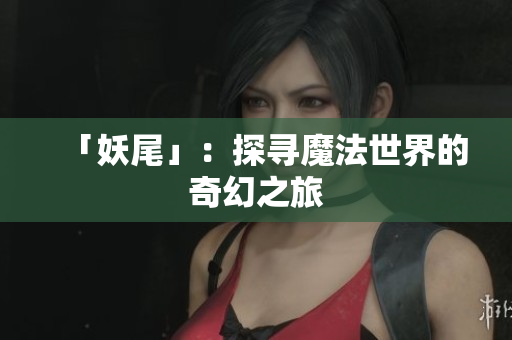 「妖尾」：探寻魔法世界的奇幻之旅