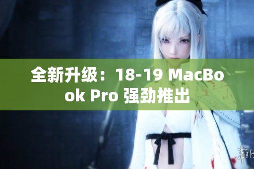 全新升级：18-19 MacBook Pro 强劲推出