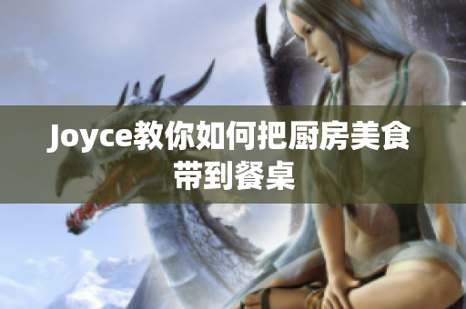 Joyce教你如何把厨房美食带到餐桌