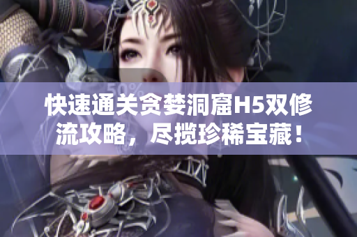 快速通关贪婪洞窟H5双修流攻略，尽揽珍稀宝藏！