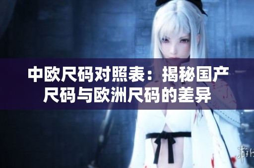 中欧尺码对照表：揭秘国产尺码与欧洲尺码的差异