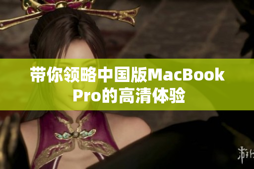 带你领略中国版MacBook Pro的高清体验