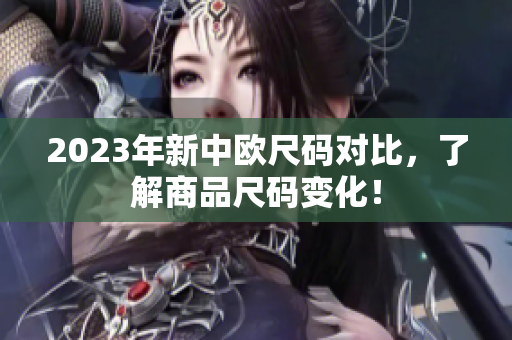 2023年新中欧尺码对比，了解商品尺码变化！