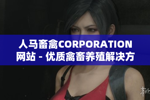 人马畜禽CORPORATION网站 - 优质禽畜养殖解决方案