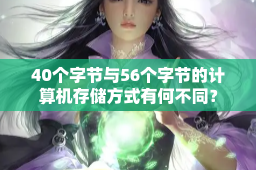 40个字节与56个字节的计算机存储方式有何不同？