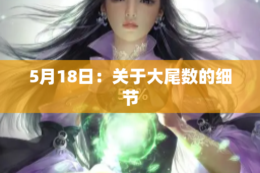 5月18日：关于大尾数的细节