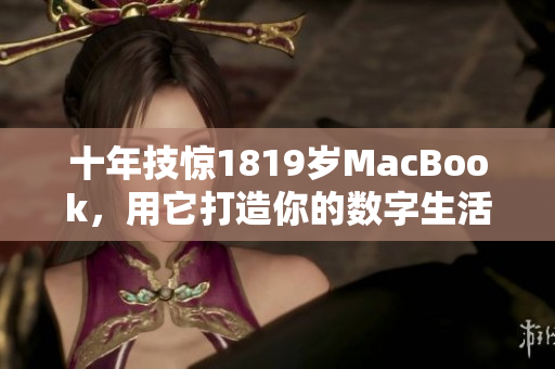 十年技惊1819岁MacBook，用它打造你的数字生活
